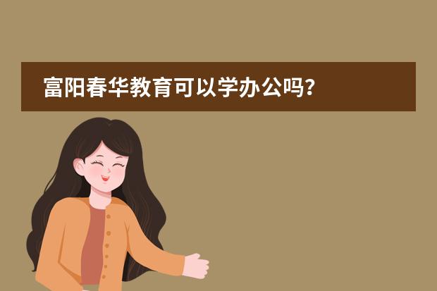 富阳春华教育可以学办公吗？图片