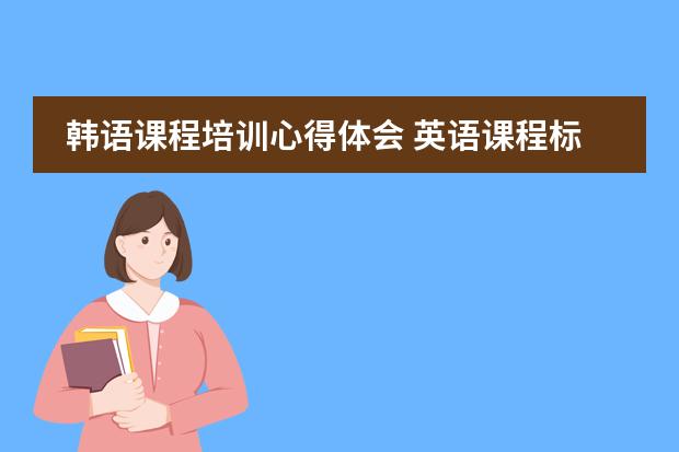 韩语课程培训心得体会 英语课程标准心得体会精选范文5篇图片