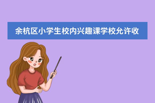 余杭区小学生校内兴趣课学校允许收费吗?图片