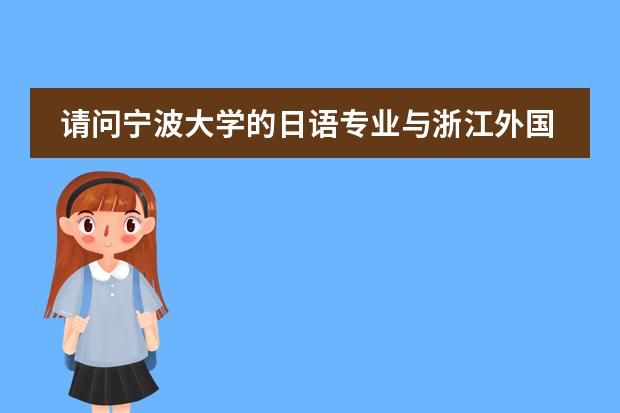 请问宁波大学的日语专业与浙江外国语学院的英语专业该如何选择？希望从就业前景及学校软硬设施回答，谢谢图片