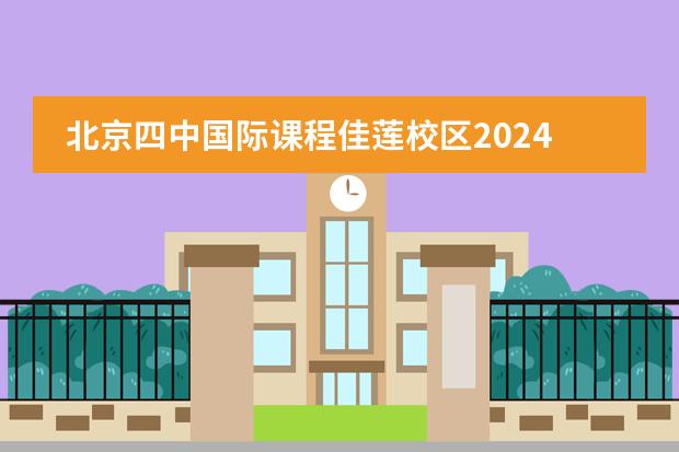 北京四中国际课程佳莲校区2024-25招生一览表（附招生阶段、学费、课程体系）