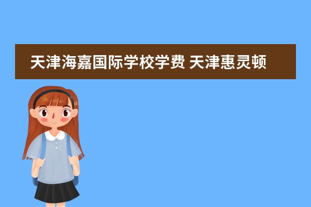 天津海嘉国际学校学费 天津惠灵顿国际学校学费