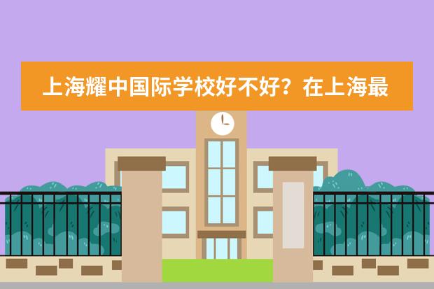 上海耀中国际学校好不好？在上海最好的国际学校排名榜上吗？