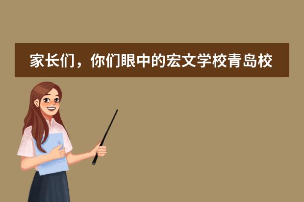 家長們，你們眼中的宏文學(xué)校青島校區(qū)是什么樣子的，好不好啊？
