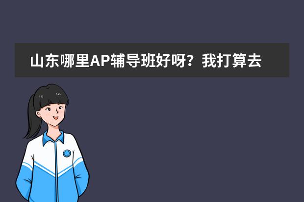 山東哪里AP輔導(dǎo)班好呀？我打算去美國(guó)留學(xué)，現(xiàn)在還是高中生，可以先學(xué)哪門課程??？圖片