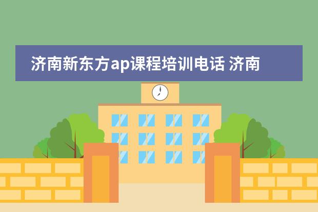 济南新东方ap课程培训电话 济南新东方培训学校地址图片