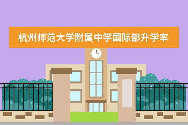 杭州师范大学附属中学国际部升学率咋样？一年学费多少钱？