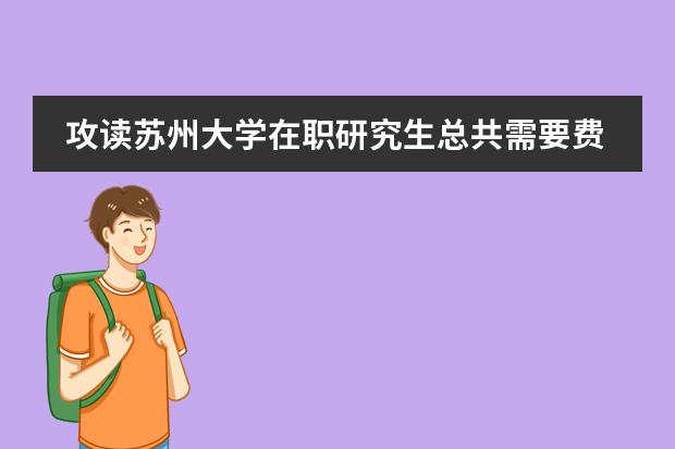 攻读苏州大学在职研究生总共需要费用多少?图片