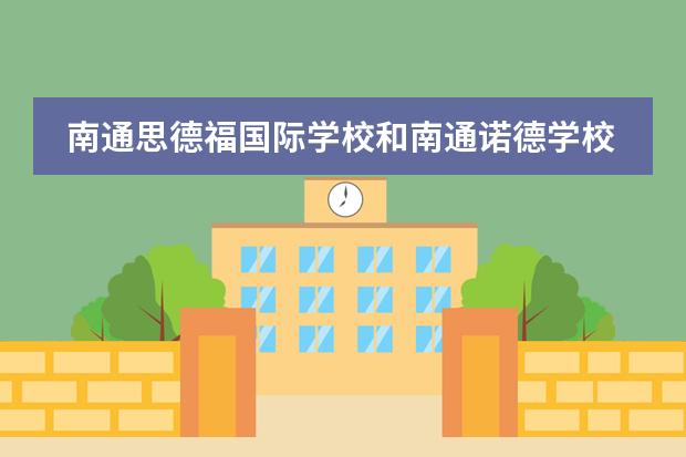 南通思德福国际学校和南通诺德学校哪个好