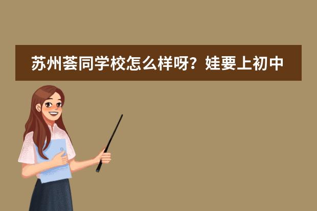 蘇州薈同學校怎么樣呀？娃要上初中了，好焦慮哦，有了解的幫忙解答一下，謝謝。