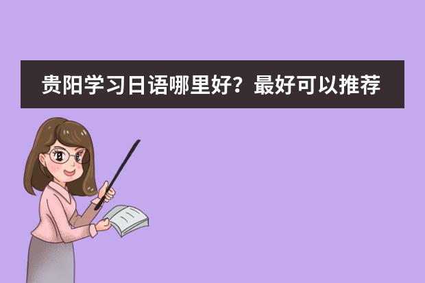 贵阳学习日语哪里好？最好可以推荐留学图片