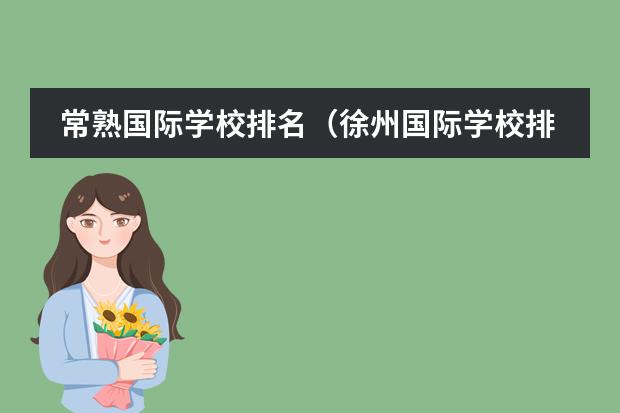 常熟國(guó)際學(xué)校排名（徐州國(guó)際學(xué)校排名榜）