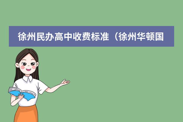 徐州民辦高中收費(fèi)標(biāo)準(zhǔn)（徐州華頓國(guó)際學(xué)校地址）