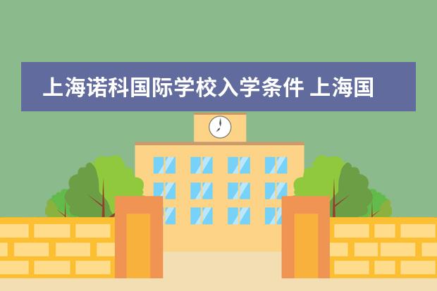 上海诺科国际学校入学条件 上海国际学校初中入学条件图片