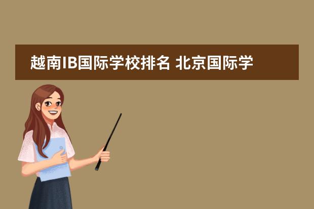 越南IB国际学校排名 北京国际学校最新排名【最受欢迎十大国际学校】？图片