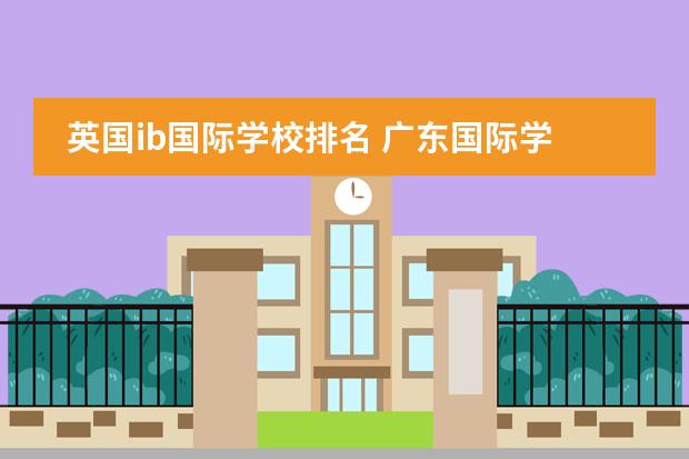 英國(guó)ib國(guó)際學(xué)校排名 廣東國(guó)際學(xué)校排名圖片