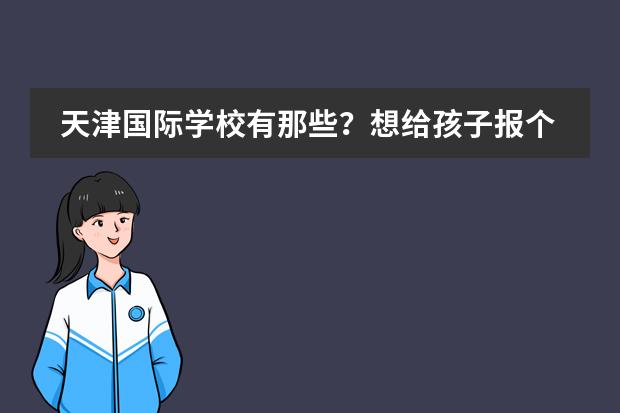 天津国际学校有那些？想给孩子报个国际学校 天津国际学校排名榜图片