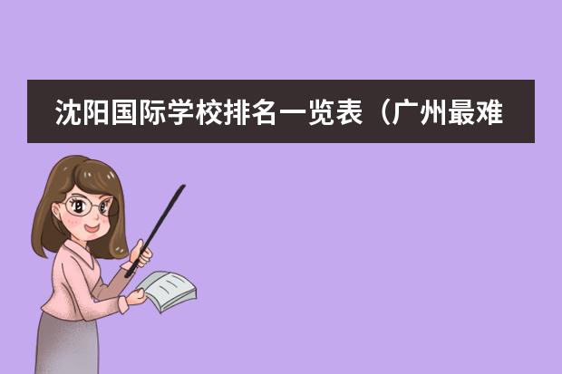 沈阳国际学校排名一览表（广州最难进的国际学校排名）图片