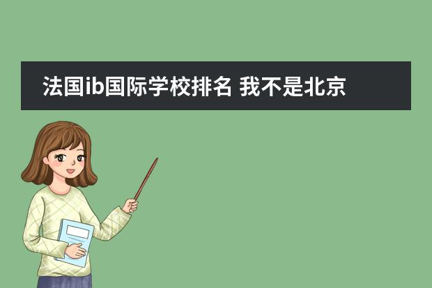 法国ib国际学校排名 我不是北京本地的，想要在北京上ib高中哪所国际学校比较好？图片