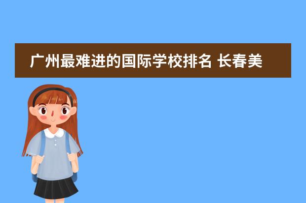 广州最难进的国际学校排名 长春美国国际学校入学要求图片