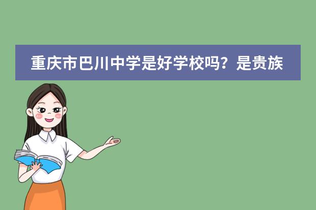 重庆市巴川中学是好学校吗？是贵族学校吗？是不是重点高中？巴川新高中中考考得好吗？图片