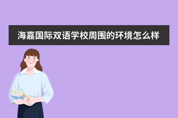 海嘉國際雙語學校周圍的環(huán)境怎么樣？貴嗎