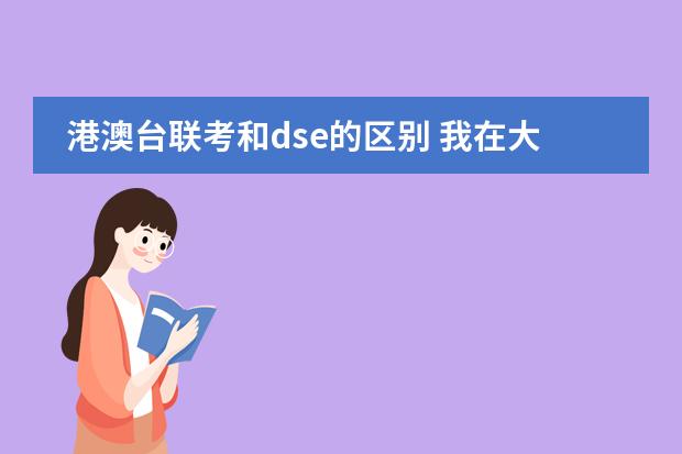 港澳台联考和dse的区别 我在大陆读书现在已经高二了，不过我听说可以考香港中学文凭考试（DSE）。我想问几个问题~图片