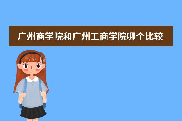 广州商学院和广州工商学院哪个比较好？图片