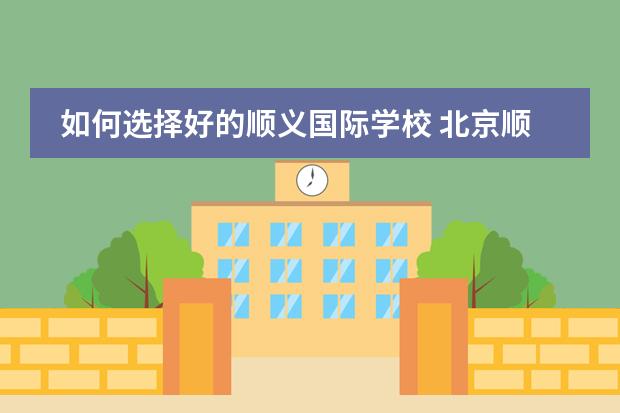 如何选择好的顺义国际学校 北京顺义国际学校电话