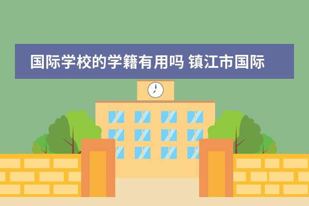 国际学校的学籍有用吗 镇江市国际学校到底好不好