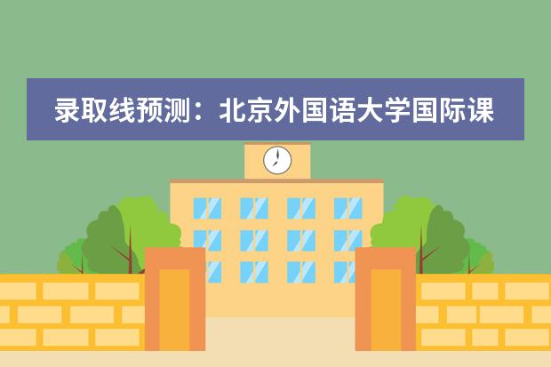 录取线预测：北京外国语大学国际课程中心2024录取线