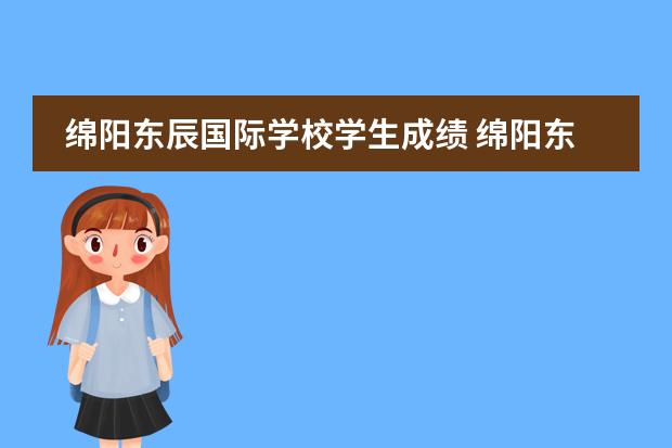 綿陽東辰國際學(xué)校學(xué)生成績 綿陽東辰國際學(xué)校的辦學(xué)業(yè)績