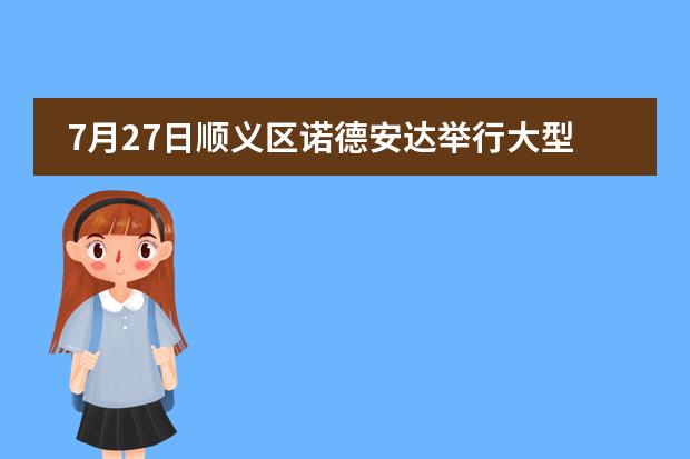 7月27日顺义区诺德安达举行大型校园开放日，赶紧预约！图片