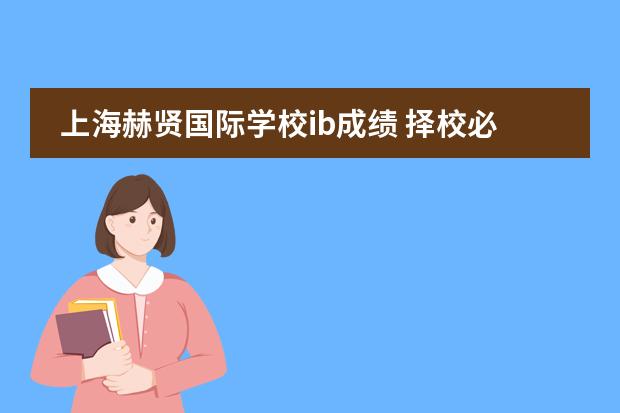 上海赫贤国际学校ib成绩 择校必看|2023沪上国际学校“四校八大”盘点图片