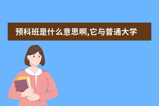 预科班是什么意思啊,它与普通大学有什么区别图片