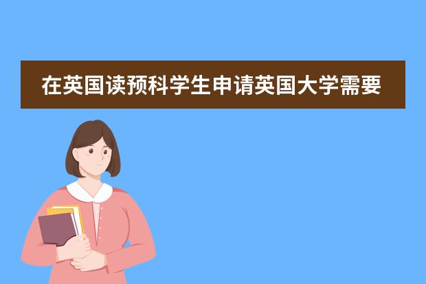 在英国读预科学生申请英国大学需要些什么图片