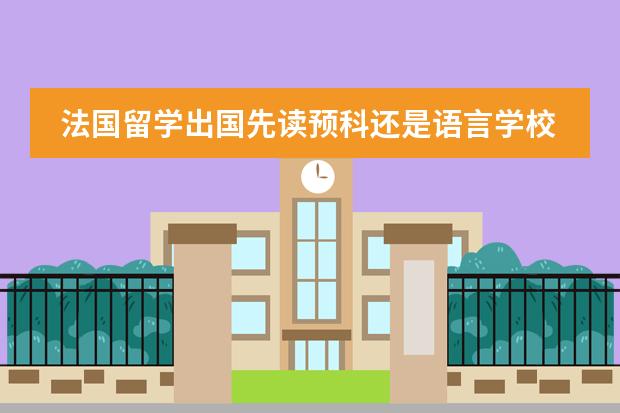 法国留学出国先读预科还是语言学校（江苏国际预科学院法国预科留学项目）图片