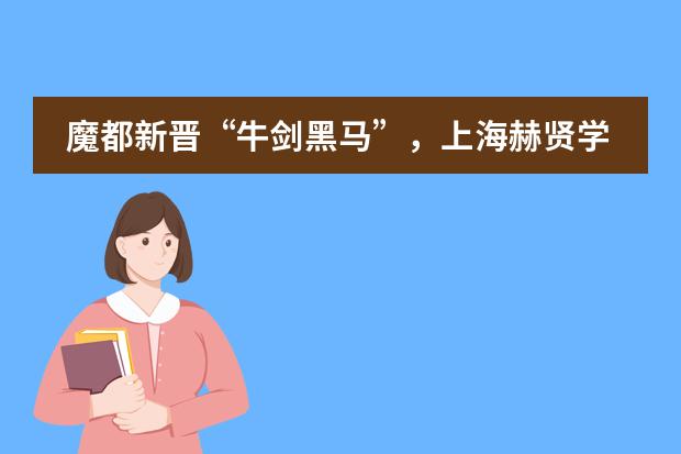 魔都新晋“牛剑黑马”，上海赫贤学校：6枚剑桥、6枚牛津！