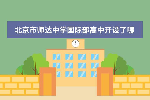北京市師達(dá)中學(xué)國際部高中開設(shè)了哪些課程？一年學(xué)費(fèi)多少錢？