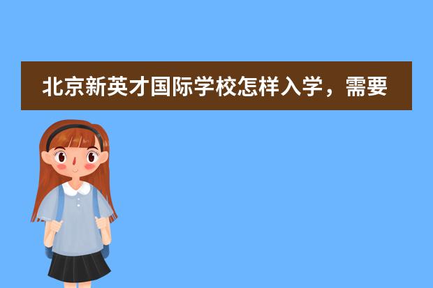 北京新英才国际学校怎样入学，需要考试么？ 青苗学校顺义天竺校区入学条件