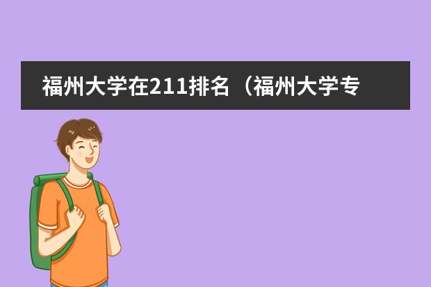 福州大學(xué)在211排名（福州大學(xué)專(zhuān)業(yè)排名一覽表）圖片