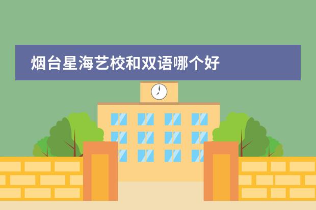 煙臺(tái)星海藝校和雙語(yǔ)哪個(gè)好圖片