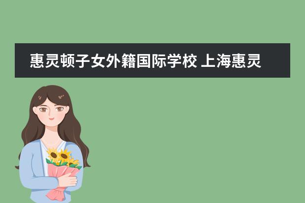 惠灵顿子女外籍国际学校 上海惠灵顿国际学校入学条件