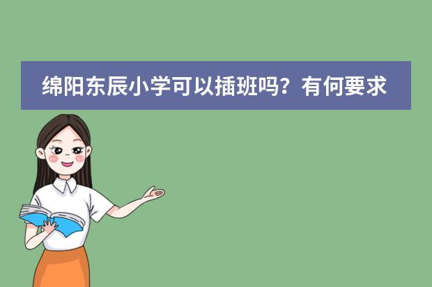 绵阳东辰小学可以插班吗？有何要求？如何收费？图片