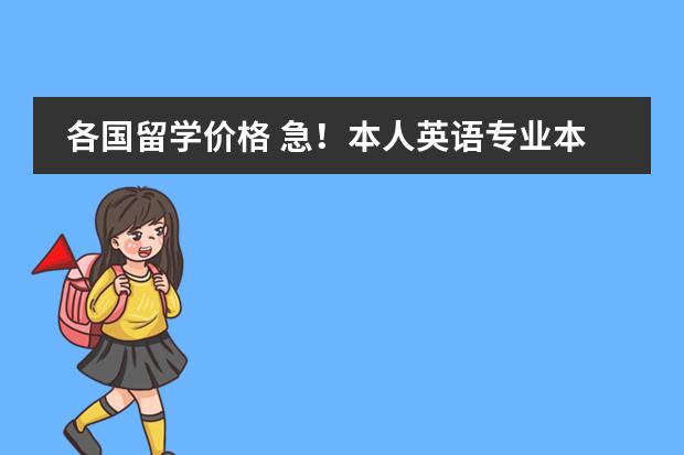 各国留学价格 急！本人英语专业本科，想出国留学，咨询些事，望有经验或有留学经历者给些意见图片