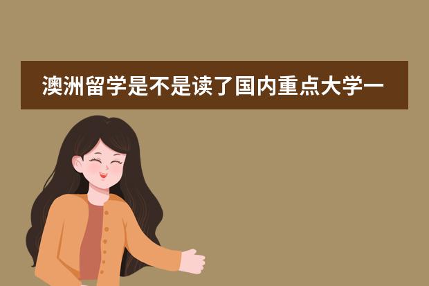 澳洲留学是不是读了国内重点大学一年级后就不用再读预科？（去澳洲留学是不是必须得读预科？预科需要哪种条件才能入读？）图片