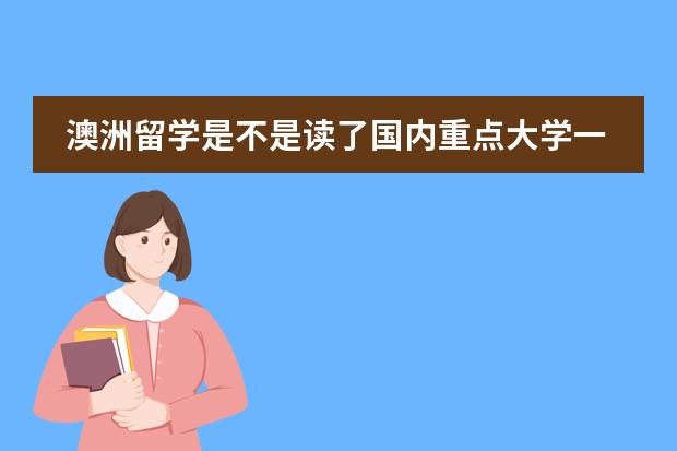 澳洲留学是不是读了国内重点大学一年级后就不用再读预科？（澳洲预科留学申请需要达到的条件）图片