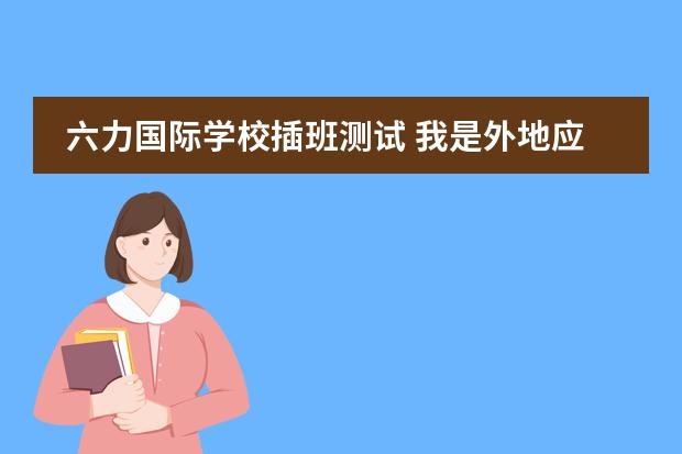 六力国际学校插班测试 我是外地应届生 需要在天津高考 有没有能够插班的学校 公立 私立或者