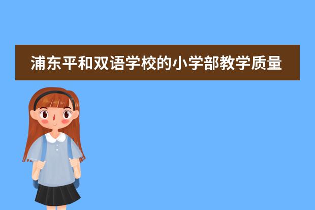 浦东平和双语学校的小学部教学质量好吗？有没有人知道他们小学部近两年的升学情况？图片