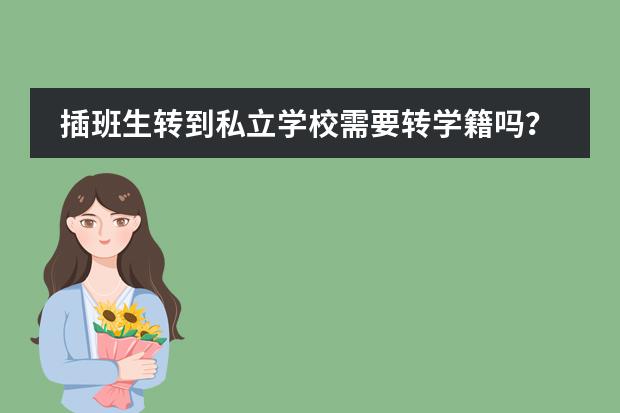 插班生转到私立学校需要转学籍吗？私立学校有哪些教学优势？图片